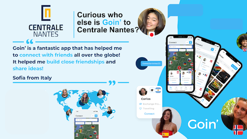 Curious who else is Goin' to Centrale Nantes? "Goin is a fantastic app that had helped me to connect with friends all over the globe! It helped me build close friendships and share ideas!" Sofia from Italy